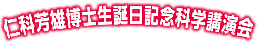 仁科芳雄博士生誕日記念科学講演会